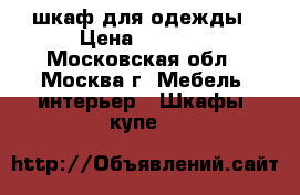 шкаф для одежды › Цена ­ 7 000 - Московская обл., Москва г. Мебель, интерьер » Шкафы, купе   